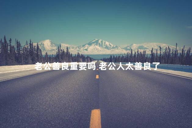 老公善良重要吗 老公人太善良了